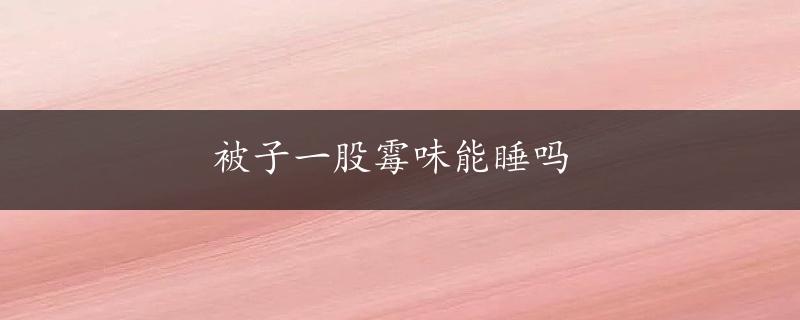 被子一股霉味能睡吗