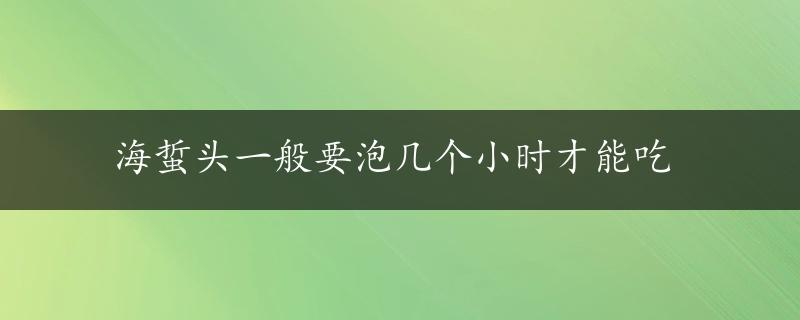 海蜇头一般要泡几个小时才能吃