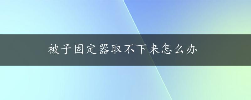 被子固定器取不下来怎么办