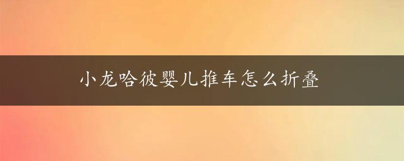 小龙哈彼婴儿推车怎么折叠