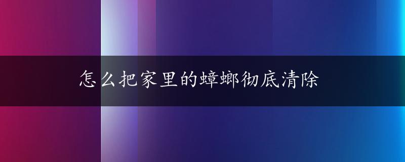 怎么把家里的蟑螂彻底清除