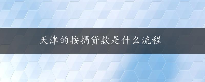 天津的按揭贷款是什么流程