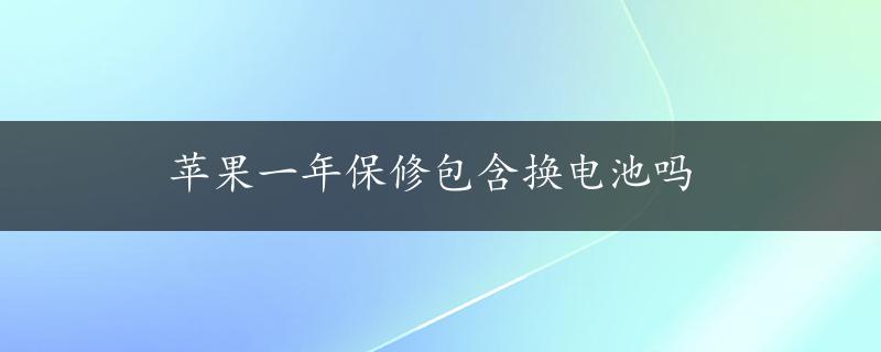 苹果一年保修包含换电池吗