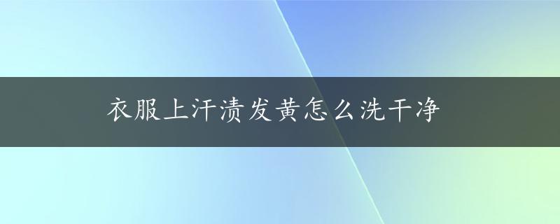 衣服上汗渍发黄怎么洗干净