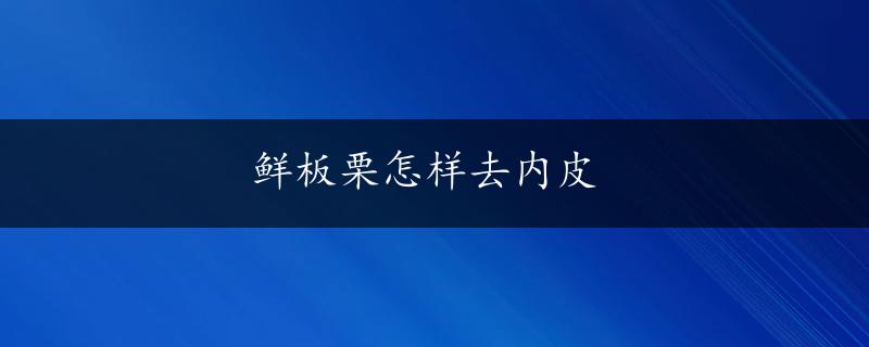 鲜板栗怎样去内皮