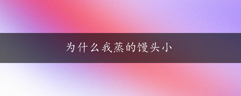 为什么我蒸的馒头小