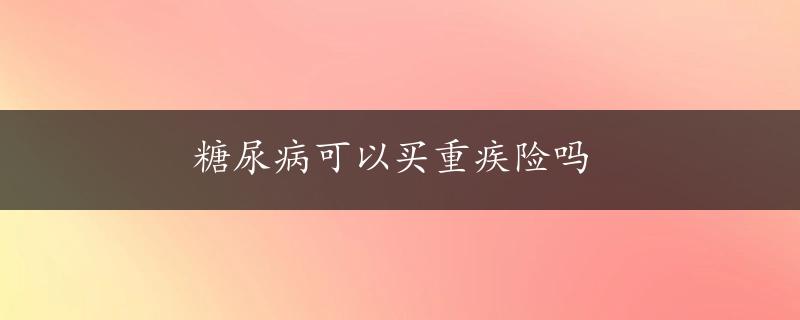 糖尿病可以买重疾险吗