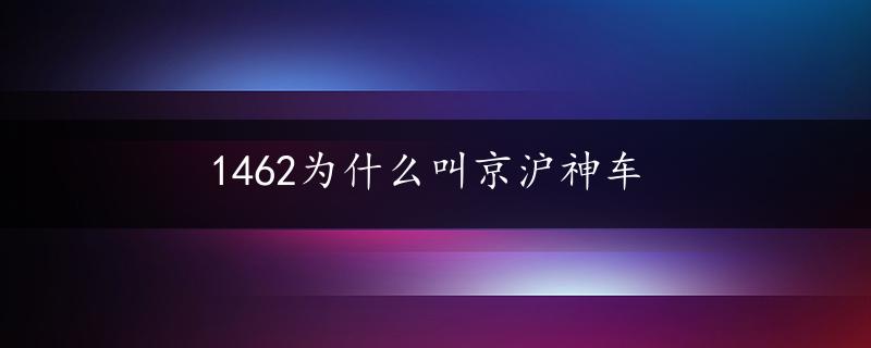 1462为什么叫京沪神车