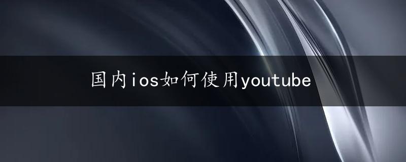 国内ios如何使用youtube