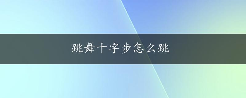 跳舞十字步怎么跳