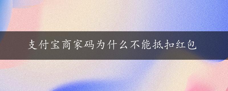 支付宝商家码为什么不能抵扣红包