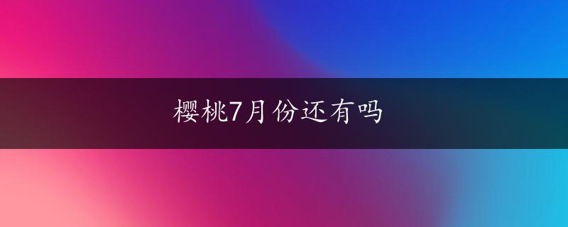 樱桃7月份还有吗