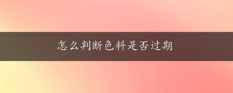 怎么判断色料是否过期