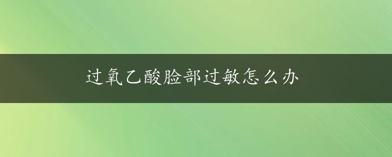 过氧乙酸脸部过敏怎么办