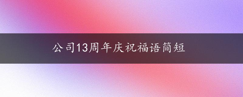 公司13周年庆祝福语简短