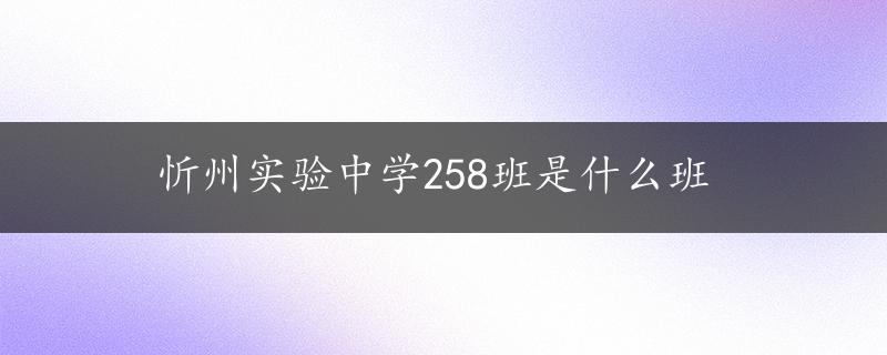 忻州实验中学258班是什么班