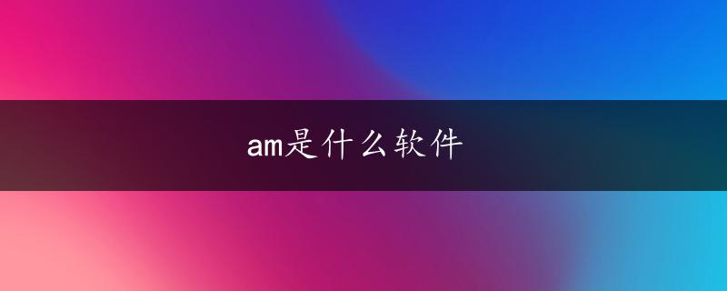 am是什么软件