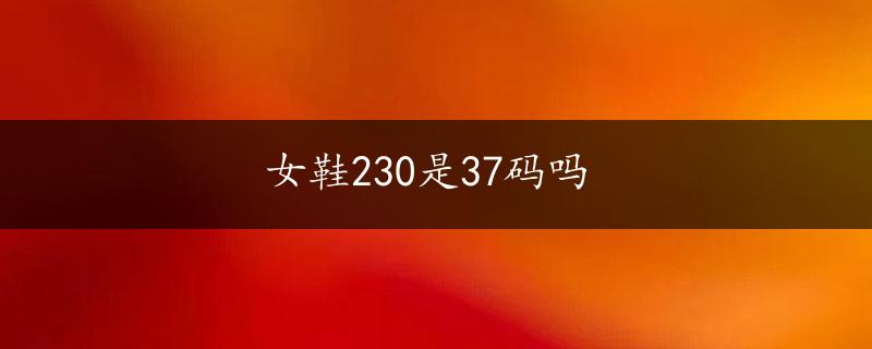 女鞋230是37码吗