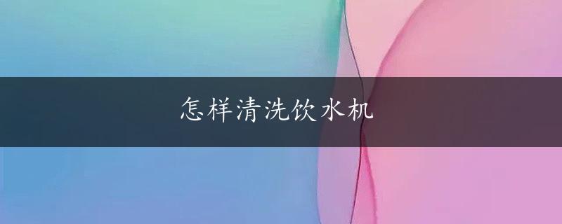 怎样清洗饮水机