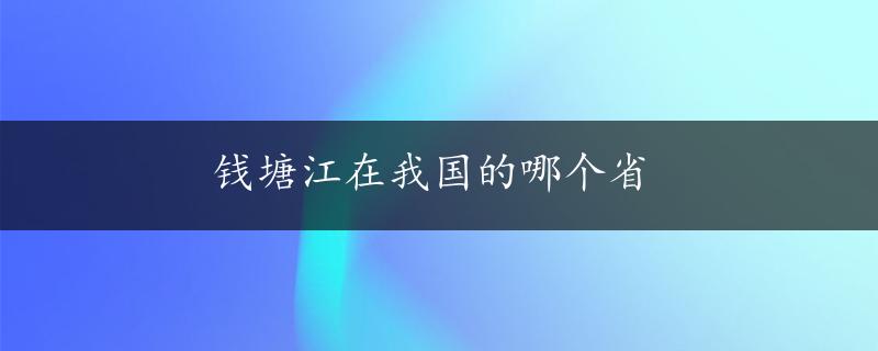 钱塘江在我国的哪个省