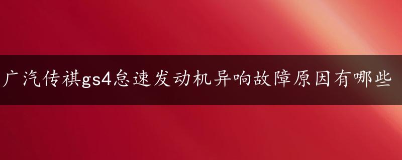 广汽传祺gs4怠速发动机异响故障原因有哪些