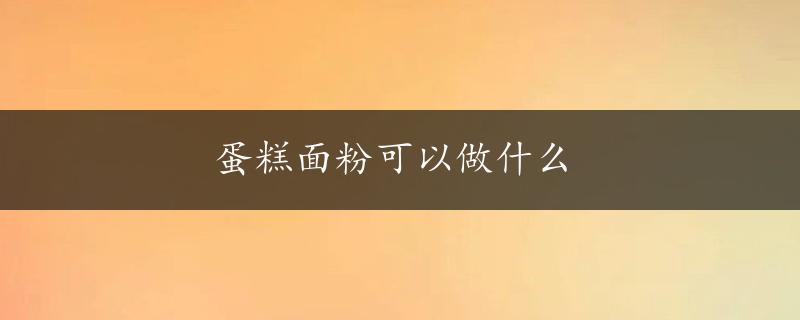 蛋糕面粉可以做什么