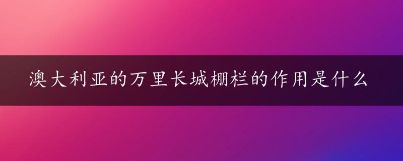 澳大利亚的万里长城棚栏的作用是什么