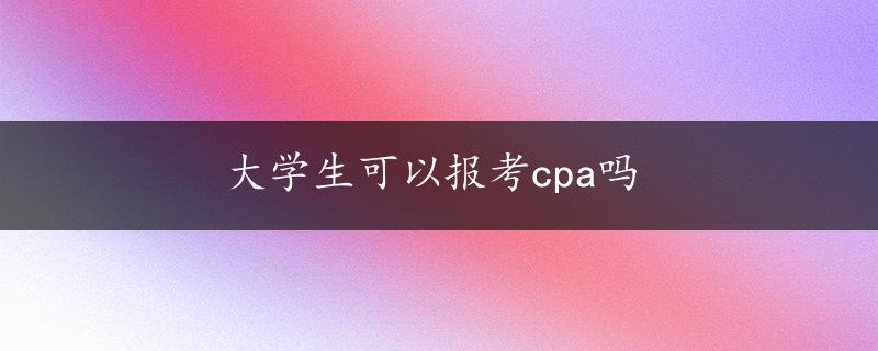 大学生可以报考cpa吗