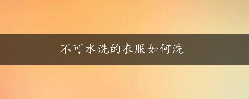 不可水洗的衣服如何洗