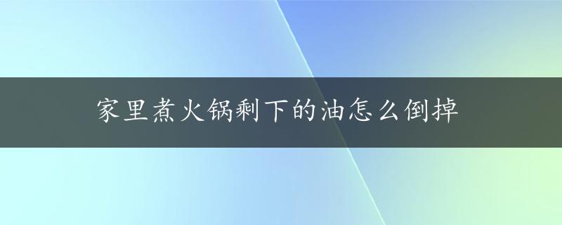 家里煮火锅剩下的油怎么倒掉