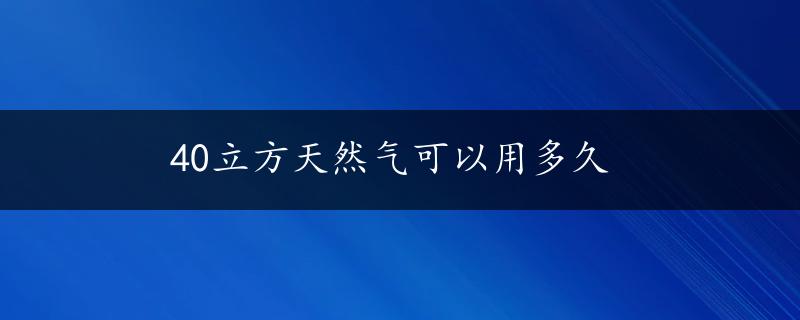 40立方天然气可以用多久