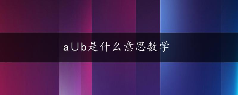 a∪b是什么意思数学