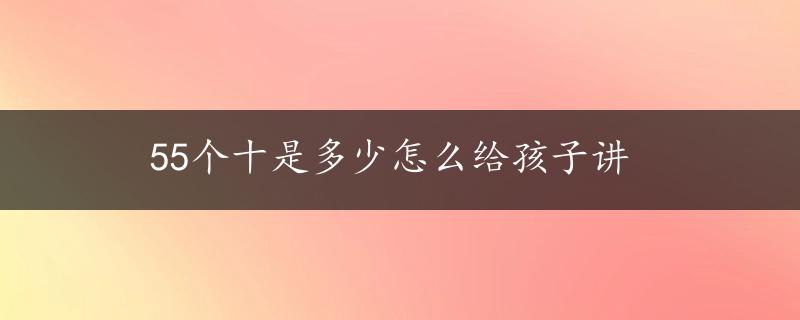 55个十是多少怎么给孩子讲