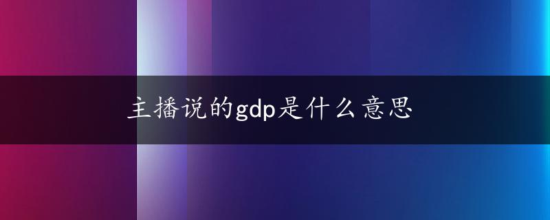 主播说的gdp是什么意思