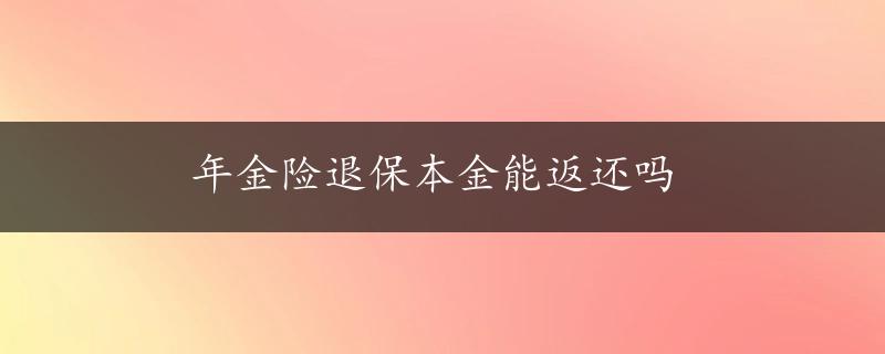 年金险退保本金能返还吗