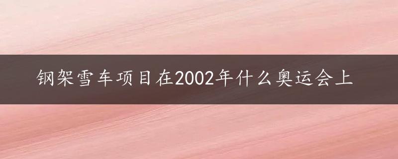 钢架雪车项目在2002年什么奥运会上