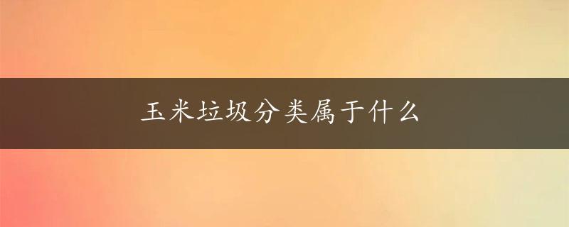 玉米垃圾分类属于什么