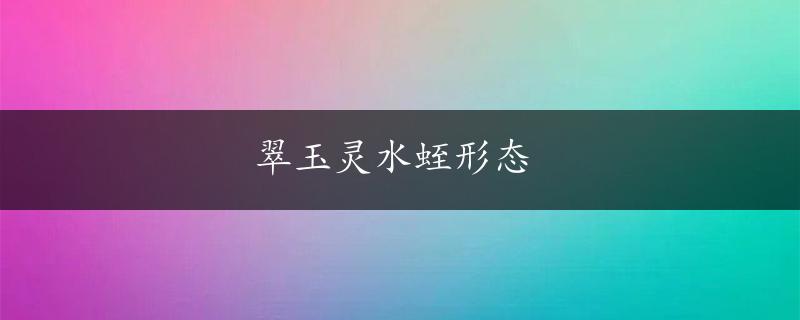 翠玉灵水蛭形态