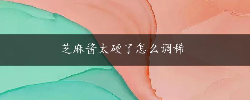 芝麻酱太硬了怎么调稀