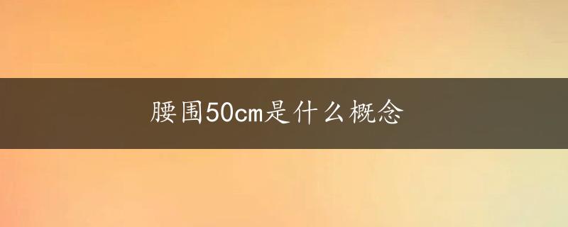 腰围50cm是什么概念