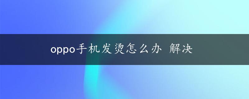 oppo手机发烫怎么办 解决