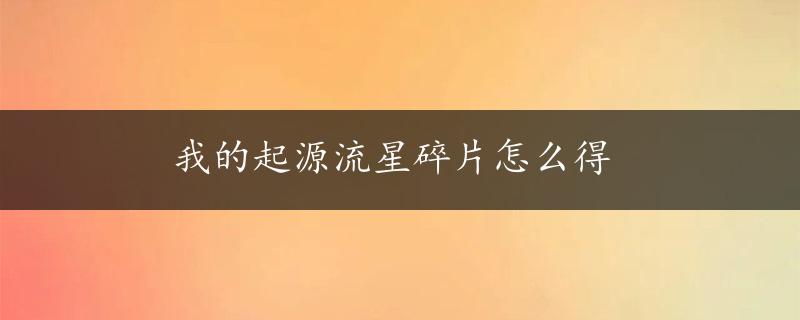 我的起源流星碎片怎么得