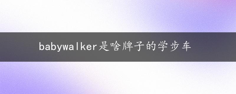 babywalker是啥牌子的学步车