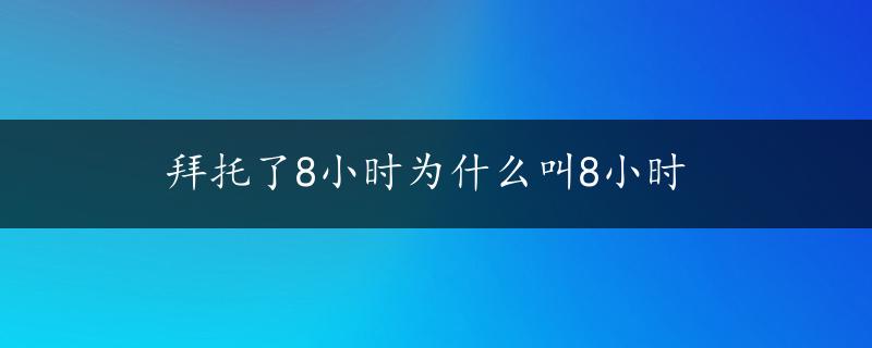 拜托了8小时为什么叫8小时