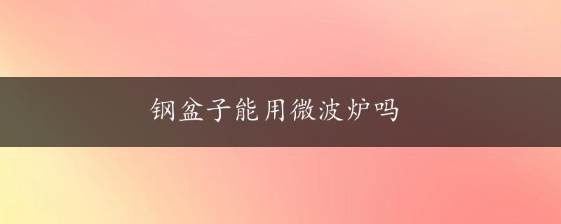 钢盆子能用微波炉吗