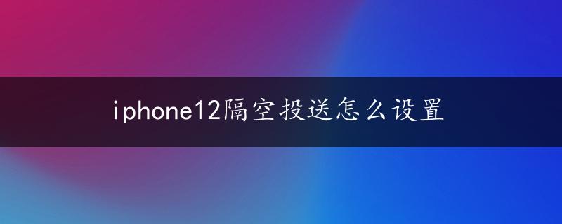 iphone12隔空投送怎么设置