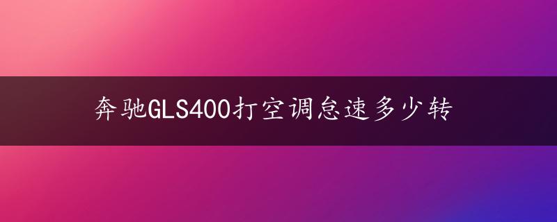 奔驰GLS400打空调怠速多少转