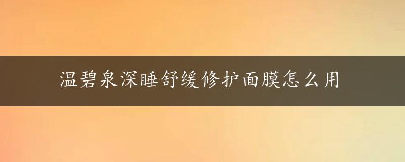 温碧泉深睡舒缓修护面膜怎么用