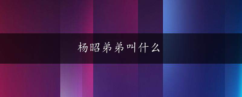 杨昭弟弟叫什么