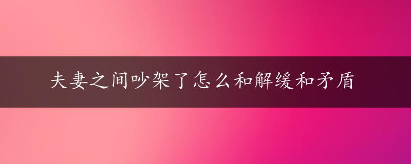 夫妻之间吵架了怎么和解缓和矛盾